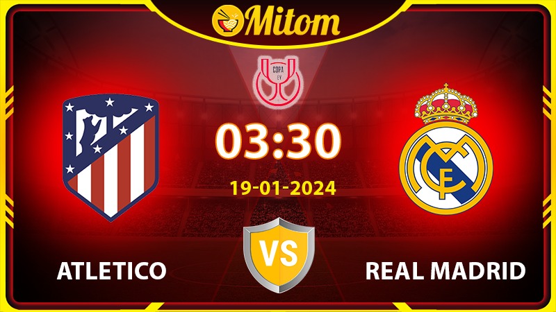 Nhận định Atletico vs Real 03h30 19/01/2024 Copa del Rey