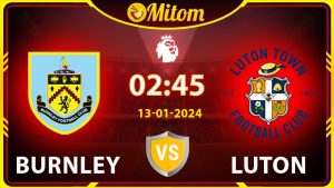 Nhận định Burnley vs Luton 02h45 13/01/2023 Ngoại hạng Anh