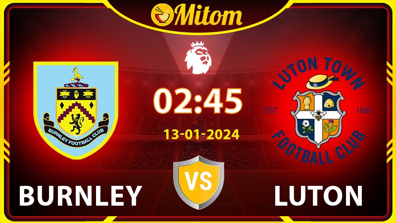Nhận định Burnley vs Luton 02h45 13/01/2023 Ngoại hạng Anh