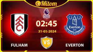 Nhận định Fulham vs Everton 02h45 31/01/2024 Ngoại hạng Anh