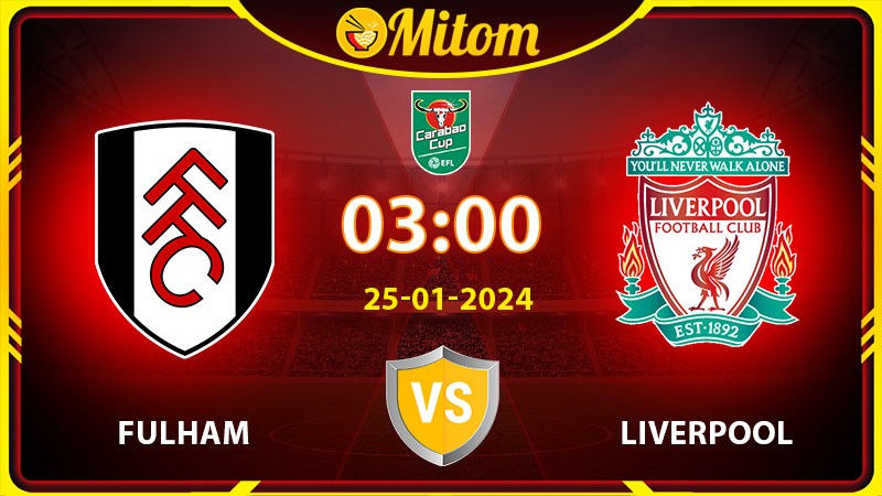 Nhận định Fulham vs Liverpool 03h00 25/01/2024 EFL Cup