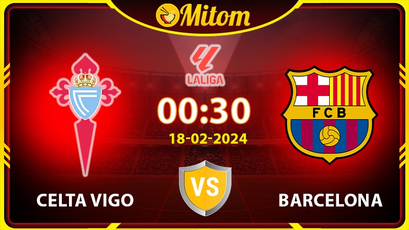 Nhận định Celta Vigo vs Barca 00h30 18/02/2024 La Liga