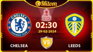 Nhận định Chelsea vs Leeds 02h30 29/02/2024 FA Cup