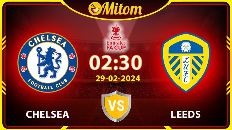 Nhận định Chelsea vs Leeds 02h30 29/02/2024 FA Cup