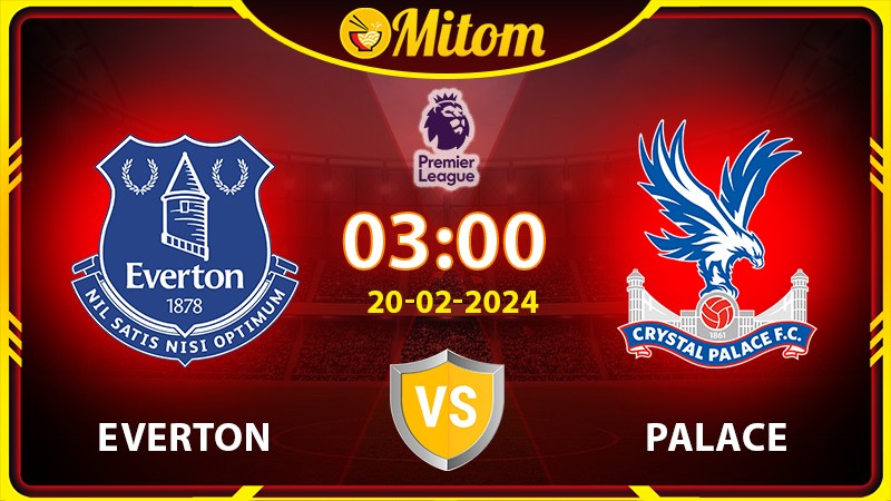 Nhận định Everton vs Crystal Palace 03h00 20/02/2024 NHA