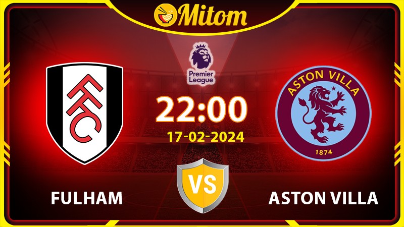 Nhận định Fulham vs Aston Villa 22h00 17/02 Ngoại hạng Anh