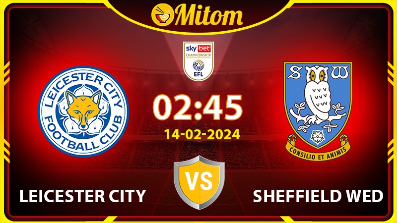 Nhận định Leicester vs Sheff Wed 02h45 14/02 hạng nhất Anh