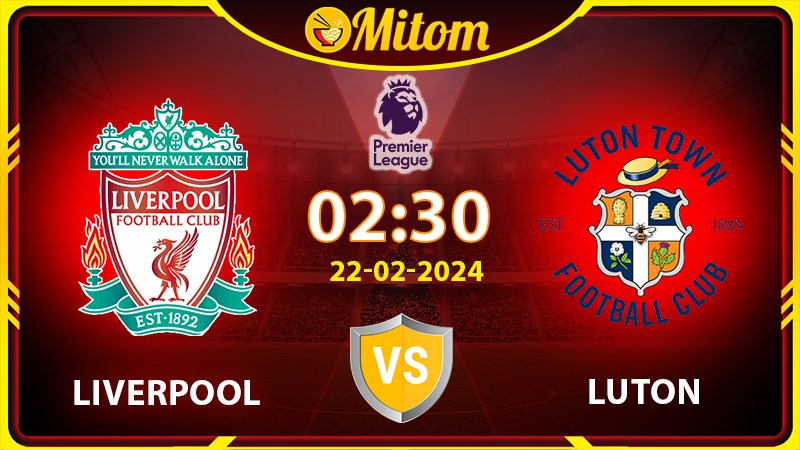 Nhận định Liverpool vs Luton 02h30 22/02 Ngoại hạng Anh