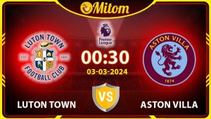 Nhận định Luton vs Aston Villa 00h30 03/03 Premier League