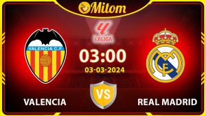 Nhận định Valencia vs Real Madrid 03h00 03/03/2024 La Liga