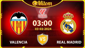 Nhận định Valencia vs Real Madrid 03h00 03/03/2024 La Liga
