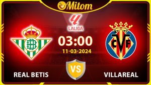 Nhận định Betis vs Villareal 03h00 11/03/2024 La Liga
