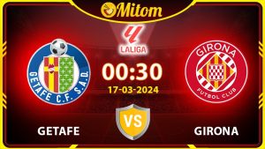 Nhận định Getafe vs Girona 00h30 17/03/2024 La Liga