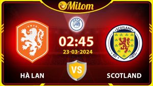 Nhận định Hà Lan vs Scotland 02h45 23/03/2024 Giao hữu QT