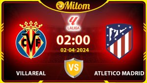 Nhận định Villareal vs Atletico Madrid 02h00 02/04 La Liga