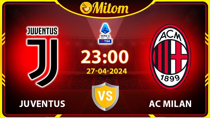 Nhận định Juventus vs AC Milan 23h00 27/04/2024 Serie A