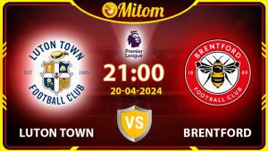 Nhận định Luton vs Brentford 21h00 20/04 Ngoại hạng Anh