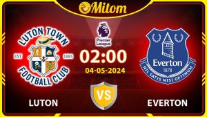Nhận định Luton vs Everton 02h00 04/05/2024 Ngoại hạng Anh