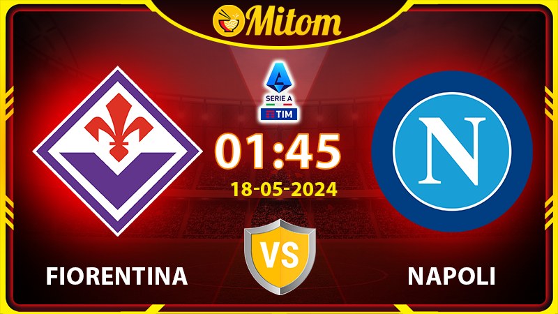 Nhận định Fiorentina vs Napoli 01h45 18/05/2024 Serie A
