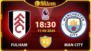 Nhận định Fulham vs Man City 18h30 11/05 Ngoại hạng Anh