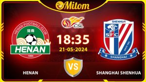 Nhận định Henan vs Shanghai Shenhua 18h35 21/05/2024 CSL