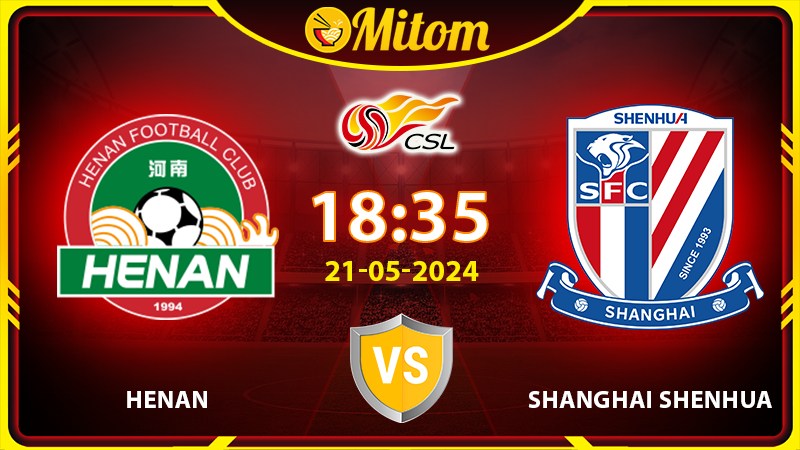 Nhận định Henan vs Shanghai Shenhua 18h35 21/05/2024 CSL