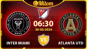 Nhận định Inter Miami vs Atlanta Utd 06h30 30/05/2024 MLS