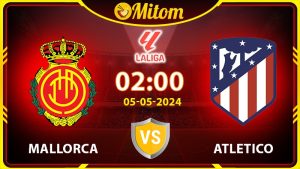 Nhận định Mallorca vs Atletico 02h00 05/05/2024 La Liga