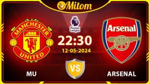 Nhận định MU vs Arsenal 22h30 12/05/2024 Ngoại hạng Anh