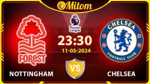 Nhận định Nottingham vs Chelsea 23h30 11/05 Ngoại hạng Anh