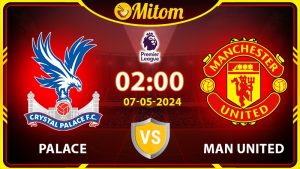 Nhận định Palace vs Man United 02h00 07/05 Ngoại hạng Anh