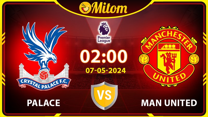 Nhận định Palace vs Man United 02h00 07/05 Ngoại hạng Anh