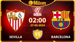 Nhận định Sevilla vs Barcelona 02h00 27/05/2024 La Liga