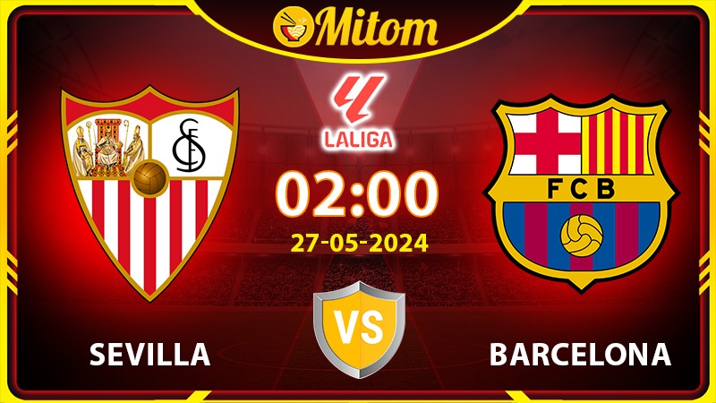 Nhận định Sevilla vs Barcelona 02h00 27/05/2024 La Liga