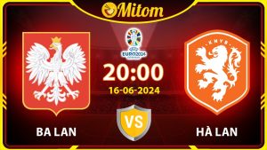 Nhận định Ba Lan vs Hà Lan 20h00 16/06/2024 VCK EURO