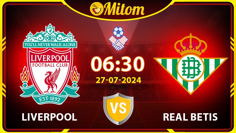 Nhận định Liverpool vs Real Betis 06h30 27/07 Giao hữu QT