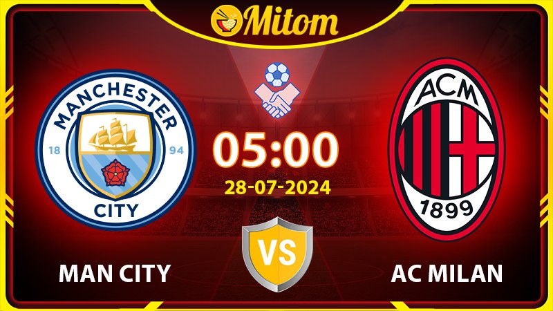 Nhận định Man City vs AC Milan 05h00 28/07 Giao hữu QT