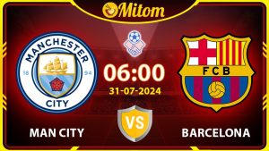 Nhận định Man City vs Barcelona 6h 31/07 Giao hữu Quốc tế