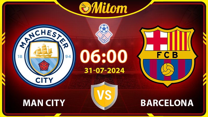 Nhận định Man City vs Barcelona 6h 31/07 Giao hữu Quốc tế