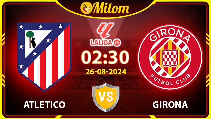 Nhận định Atletico Madrid vs Girona 02h30 26/08/2024 La Liga