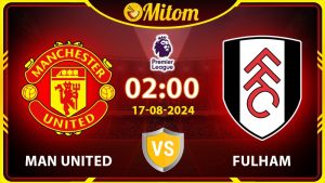 Nhận định Man United vs Fulham 02h00 17/08/2024 NHA