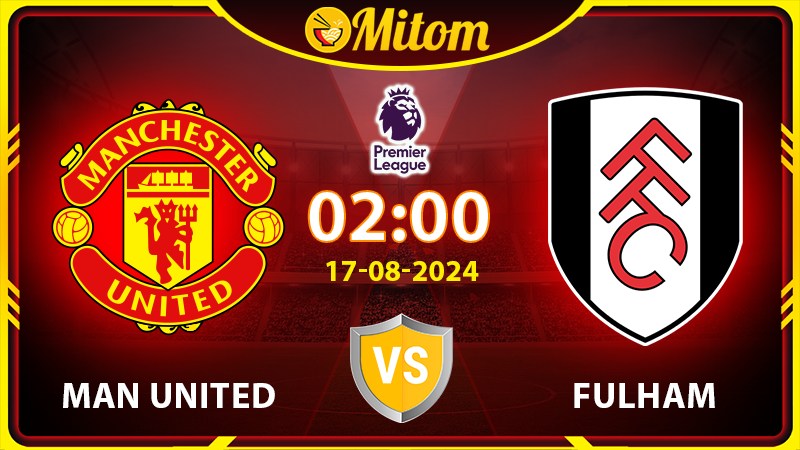 Nhận định Man United vs Fulham 02h00 17/08/2024 NHA